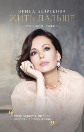 Обложка книги «Жить дальше. Автобиография» — Ирина Безрукова