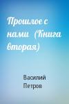 Василий Петров - Прошлое с нами  (Книга вторая)