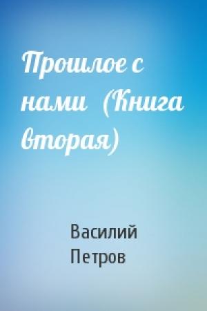 Обложка книги «Прошлое с нами  (Книга вторая)» — Василий Петров