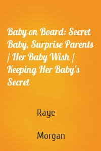 Baby on Board: Secret Baby, Surprise Parents / Her Baby Wish / Keeping Her Baby's Secret