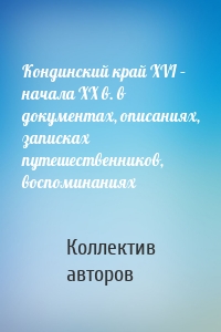 Кондинский край XVI – начала XX в. в документах, описаниях, записках путешественников, воспоминаниях