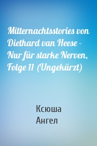 Mitternachtsstories von Diethard van Heese - Nur für starke Nerven, Folge 11 (Ungekürzt)