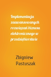 Implementacja zaawansowanych rozwiązań biznesu elektronicznego w przedsiębiorstwie