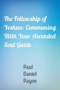 The Fellowship of Yeshua: Communing With Your Ascended Soul Guide