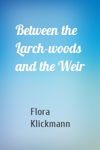 Between the Larch-woods and the Weir
