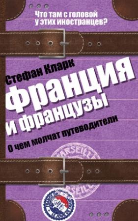 Обложка книги «Франция и французы. О чем молчат путеводители» — Стефан Кларк