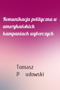 Komunikacja polityczna w amerykańskich kampaniach wyborczych