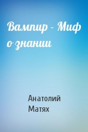 Обложка книги «Вампир - Миф о знании» — Анатолий Матях