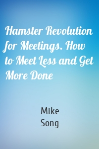 Hamster Revolution for Meetings. How to Meet Less and Get More Done