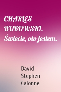 CHARLES BUKOWSKI. Świecie, oto jestem.