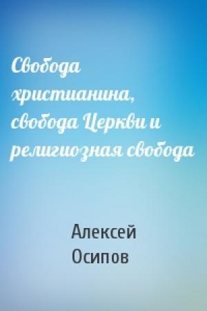 Обложка книги «Свобода христианина, свобода Церкви и религиозная свобода» — Алексей Осипов