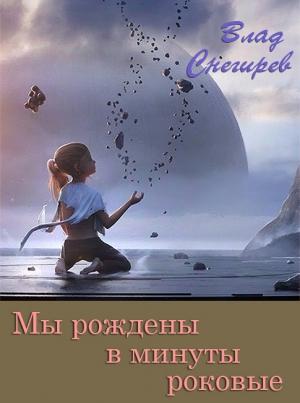 Обложка книги «Мы рождены в минуты роковые» — Влад Снегирев
