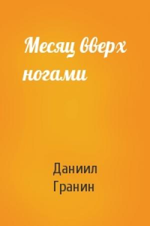 Обложка книги «Месяц вверх ногами» — Даниил Гранин
