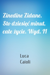 Zinedine Zidane. Sto dziesięć minut, całe życie. Wyd. II