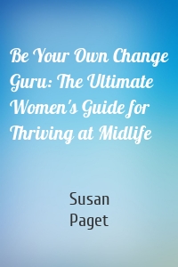 Be Your Own Change Guru: The Ultimate Women's Guide for Thriving at Midlife