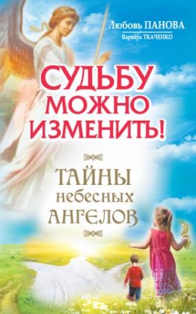Обложка книги «Судьбу можно изменить! Тайны Небесных Ангелов» — Любовь Панова, Варвара Ткаченко