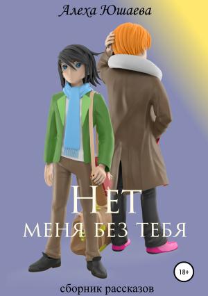 Обложка книги «Нет меня без тебя. Сборник рассказов» — Алеха Юшаева