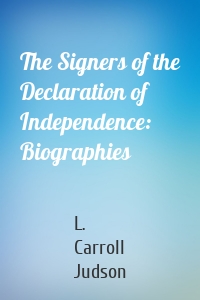 The Signers of the Declaration of Independence: Biographies