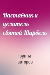 Наставник и целитель святой Шарбель