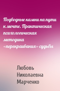 Подводные камни на пути к мечте. Практическая психологическая методика «перекраивания» судьбы