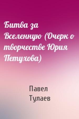 Обложка книги «Битва за Вселенную (Очерк о творчестве Юрия Петухова)» — Павел Тулаев