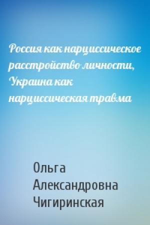 Обложка книги «Россия как нарциссическое расстройство личности, Украина как нарциссическая травма» — Ольга Чигиринская
