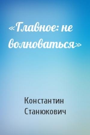 Обложка книги ««Главное: не волноваться»» — Константин Станюкович