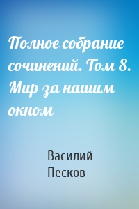 Полное собрание сочинений. Том 8. Мир за нашим окном