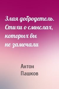 Злая добродетель. Стихи о смыслах, которых вы не замечали