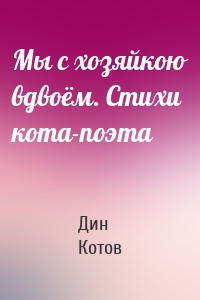 Мы с хозяйкою вдвоём. Стихи кота-поэта