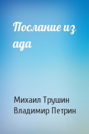 Обложка книги «Послание из ада» — Михаил Трушин, Владимир Петрин