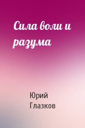 Обложка книги «Сила воли и разума» — Юрий Николаевич Глазков