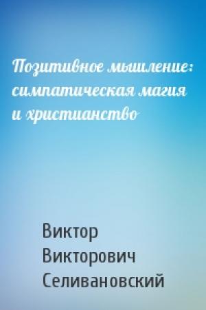 Обложка книги «Позитивное мышление: симпатическая магия и христианство» — Виктор Викторович Селивановский