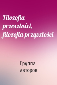 Filozofia przeszłości, filozofia przyszłości