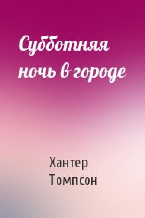 Обложка книги «Субботняя ночь в городе» — Хантер Томпсон