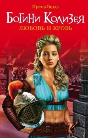 Обложка книги «Богини Колизея. Любовь и кровь» — Ирена Гарда
