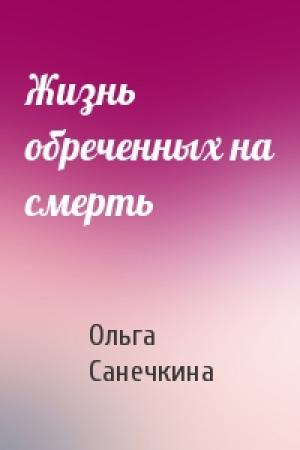 Обложка книги «Жизнь обреченных на смерть» — Ольга Санечкина