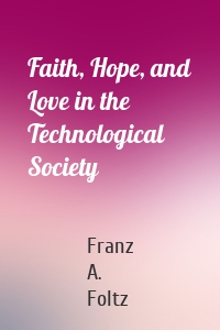 Faith, Hope, and Love in the Technological Society