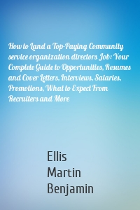 How to Land a Top-Paying Community service organization directors Job: Your Complete Guide to Opportunities, Resumes and Cover Letters, Interviews, Salaries, Promotions, What to Expect From Recruiters and More