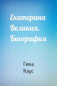 Екатерина Великая. Биография