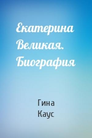 Обложка книги «Екатерина Великая. Биография» — Гина Каус
