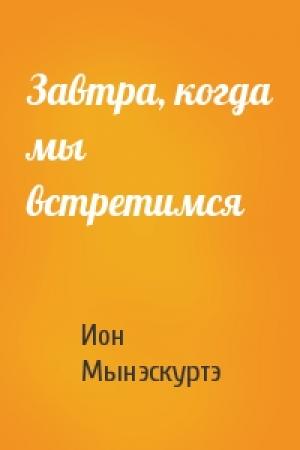 Обложка книги «Завтра, когда мы встретимся» — Ион Мынэскуртэ