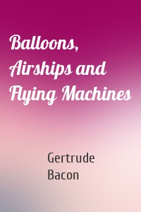 Balloons, Airships and Flying Machines