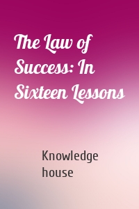 The Law of Success: In Sixteen Lessons