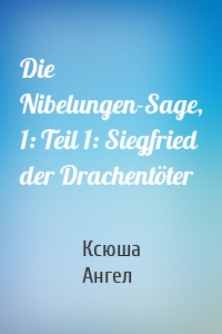 Die Nibelungen-Sage, 1: Teil 1: Siegfried der Drachentöter