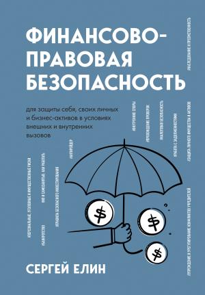 Обложка книги «Финансово-правовая безопасность для защиты себя, своих личных и бизнес-активов в условиях внешних и внутренних вызовов» — Сергей Елин