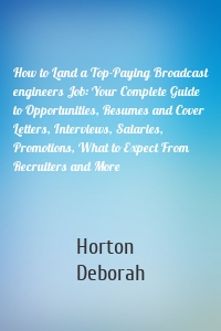 How to Land a Top-Paying Broadcast engineers Job: Your Complete Guide to Opportunities, Resumes and Cover Letters, Interviews, Salaries, Promotions, What to Expect From Recruiters and More
