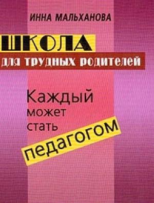 Обложка книги «Школа для трудных родителей: Каждый может стать педагогом» — Инна Мальханова