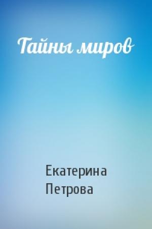 Обложка книги «Тайны миров» — Екатерина Петрова
