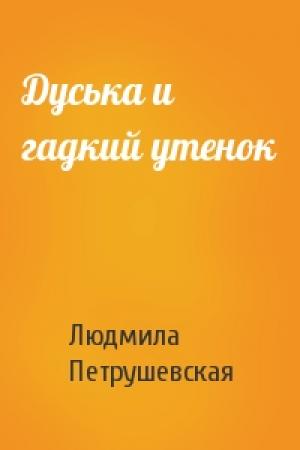 Обложка книги «Дуська и гадкий утенок» — Людмила Петрушевская